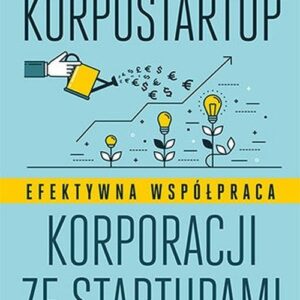 Korpostartup. Efektywna współpraca korporacji ze startupami