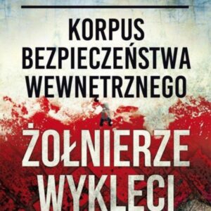 Korpus Bezpieczeństwa Wewnętrznego a Żołnierze
Wyklęci opr.mk. Walka z podziemiem
antykomunistycznym w latach 1944-1956