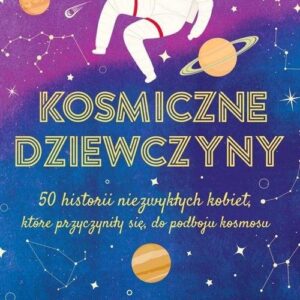 Kosmiczne dziewczyny.. 50 historii niezwykłych kobiet, które przyczyniły się do podboju kosmosu
