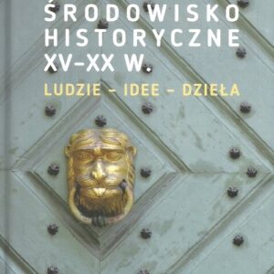 Krakowskie środowisko historyczne XV-XX w.. Ludzie - idee - dzieła