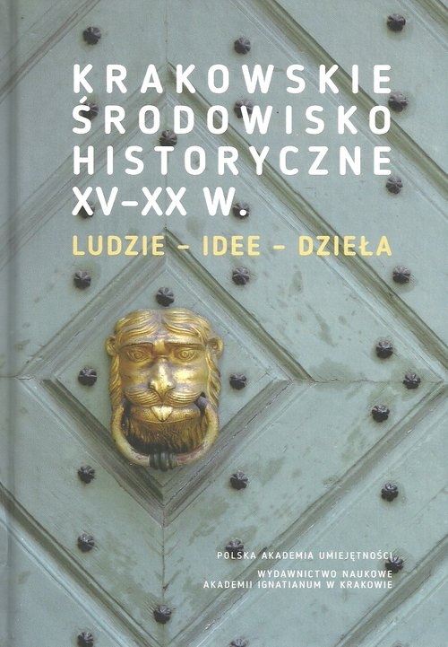 Krakowskie środowisko historyczne XV-XX w.. Ludzie - idee - dzieła