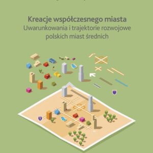 Kreacje współczesnego miasta. Uwarunkowania i trajektorie rozwojowe polskich miast średnich