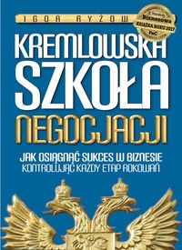 Kremlowska szkoła negocjacji. Jak osiagnąć sukces w biznesie kontrolując każdy etap rokowań?