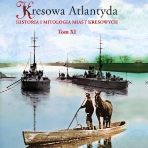 Kresowa Atlantyda Historia i mitologia miast kresowych Tom XI. Tom XI: Pińsk, Dereszewicze, Mołodów, Porzecze, Perkowicze, Międzyrzecz Korecki
