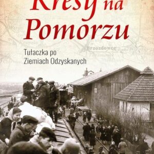Kresy na Pomorzu.. Tułaczka pod Ziemiach Odzyskanych