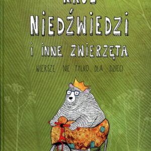 Król niedźwiedzi i inne zwierzęta. Wiersze nie tlyko dla dzieci