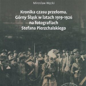 Kronika czasu przełomu. Górny Śląsk w latach 1919-1926 na fotografiach Stefana Pierzchalskiego