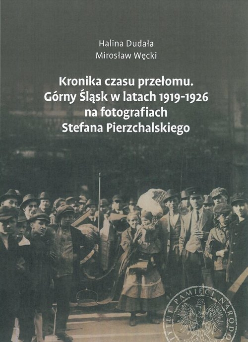 Kronika czasu przełomu. Górny Śląsk w latach 1919-1926 na fotografiach Stefana Pierzchalskiego