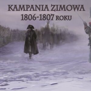 Kryzys w śniegu. Kampania zimowa 1806-1807 roku. Wielka Armia przeciwko Armii Carskiej