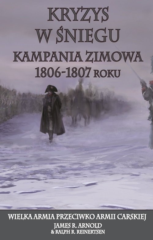 Kryzys w śniegu. Kampania zimowa 1806-1807 roku. Wielka Armia przeciwko Armii Carskiej