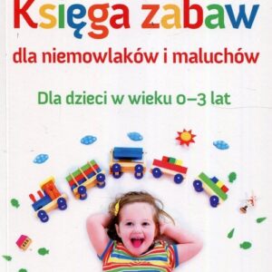 Księga zabaw dla niemowlaków i maluchów. Dla dzieci w wieku 0-3 lat