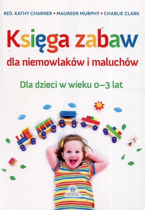 Księga zabaw dla niemowlaków i maluchów. Dla dzieci w wieku 0-3 lat