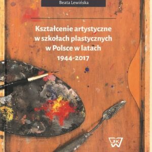 Kształcenie artystyczne w szkołach plastycznych w Polsce w latach 1944-2017
