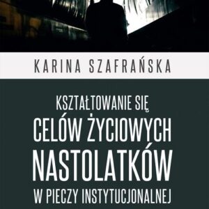 Kształtowanie się celów życiowych nastolatków w pieczy instytucjonalnej. Model ontologiczno-gnozeologiczny