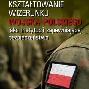 Kształtowanie wizerunku Wojska Polskiego jako instytucji zapewniającej bezpieczeństwo