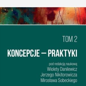 Ku życiu wartościowemu Tom 2 Koncepcje Praktyki. IDEE - KONCEPCJE - PRAKTYKI
