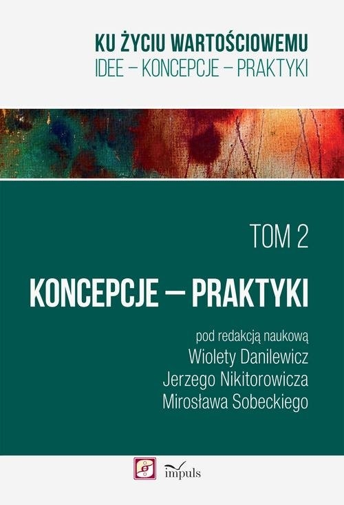 Ku życiu wartościowemu Tom 2 Koncepcje Praktyki. IDEE - KONCEPCJE - PRAKTYKI