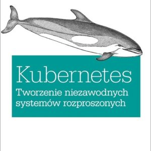 Kubernetes Tworzenie niezawodnych systemów rozproszonych