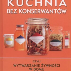 Kuchnia bez konserwantów. czyli wytwarzanie żywności w domu