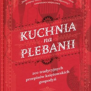 Kuchnia na plebanii. 200 tradycyjnych przepisów księżowskich gospodyń