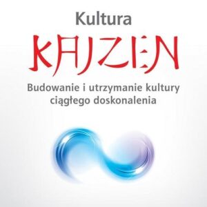 Kultura Kaizen. Budowanie i utrzymanie kultury ciagłego doskonalenia