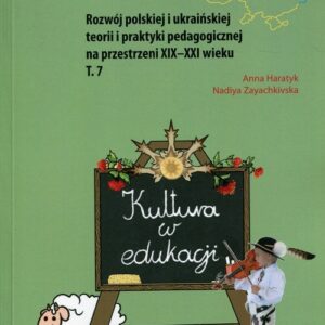 Kultura w edukacji Rozwój polskiej i ukraińskiej teorii i praktyki pedagogicznej na przestrzeni XIX-XXI wieku Tom 7