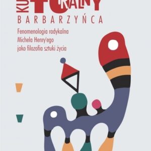 Kulturalny barbarzyńca. Fenomenologia radykalna Michela Henryego jako filozofia sztuki życia
