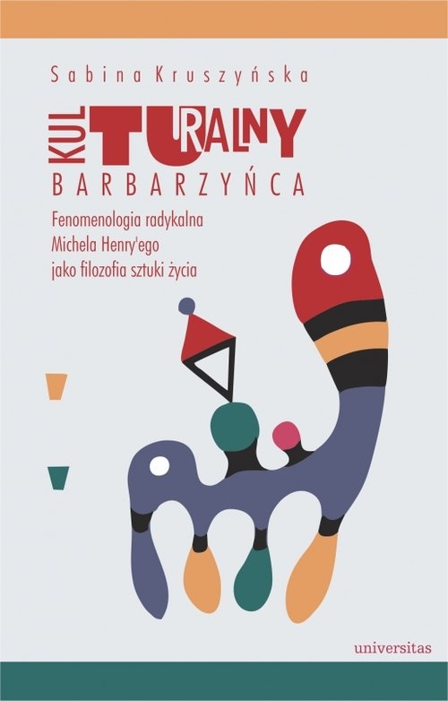 Kulturalny barbarzyńca. Fenomenologia radykalna Michela Henryego jako filozofia sztuki życia