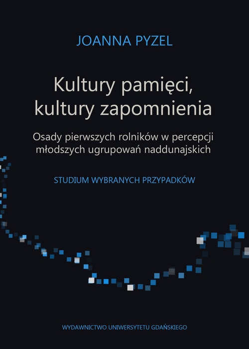 Kultury pamięci, kultury zapomnienia. Osady pierwszych rolników w percepcji młodszych ugrupowań. Studium wybranych przypadków