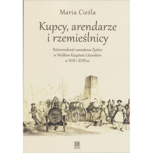 Kupcy, arendarze i rzemieślnicy. Różnorodność zawodowa Żydów w Wielkim Księstwie Litewskim w XVII i XVIII w.