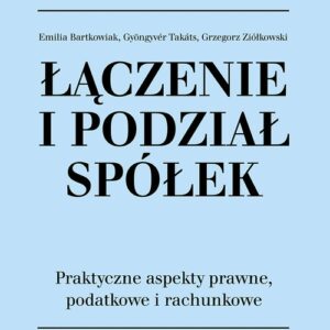 Łączenie i podział spółek. Praktyczne aspekty prawne,podatkowe i rachunkowe