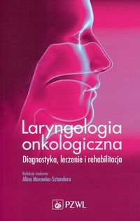 Laryngologia onkologiczna. Diagnostyka, leczenie i rehabilitacja