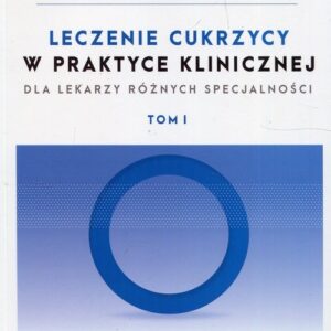 Leczenie cukrzycy w praktyce klinicznej dla lekarzy różnych specjalności Tom 1