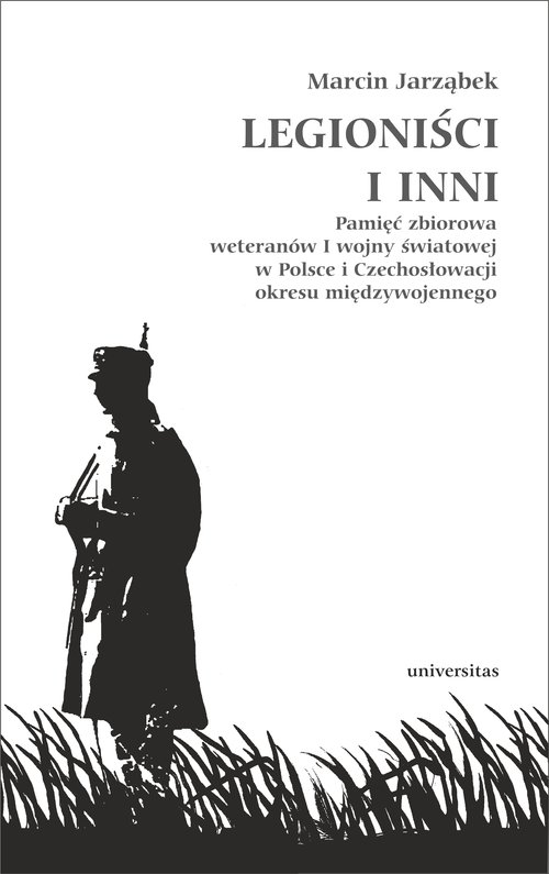 Legioniści i inni. Pamięć zbiorowa weteranów I wojny światowej w Polsce i Czechosłowacji okresu międzywojennego
