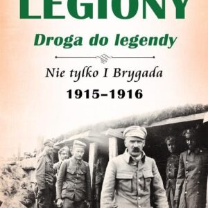 Legiony droga do legendy. Nie tylko I Brygada 1915-1916
