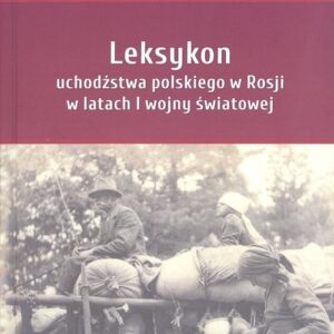 Leksykon uchodźstwa polskiego w Rosji w latach I wojny światowej