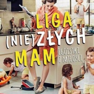 Liga (nie)złych mam. Egoistki z miłości