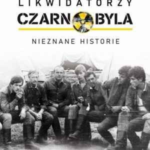 Likwidatorzy Czarnobyla. Nieznane historie