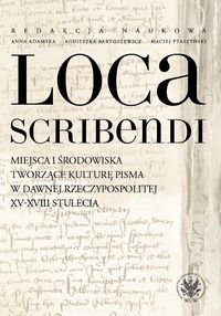 Loca scribendi. Miejsca i środowiska tworzące kulturę pisma w dawnej Rzeczypospolitej XV-XVIII stule