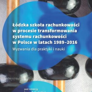 Łódzka szkoła rachunkowości w procesie transformowania systemu rachunkowości w Polsce w latach 1989-. Wyzwania dla praktyki i nauki