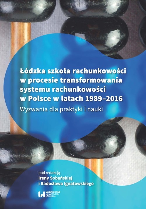 Łódzka szkoła rachunkowości w procesie transformowania systemu rachunkowości w Polsce w latach 1989-. Wyzwania dla praktyki i nauki