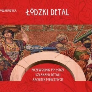 Łódzki detal. Przewodnik po Łodzi szlakiem detali architektonicznych