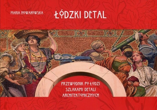 Łódzki detal. Przewodnik po Łodzi szlakiem detali architektonicznych