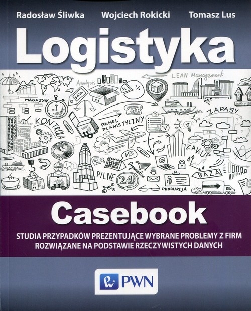 Logistyka Casebook. Studia przypadków prezentujące wybrane problemy z firm rozwiązane na podstawie rzeczywistych danych