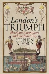Londons Triumph. Merchant Adventurers and the Tudor City