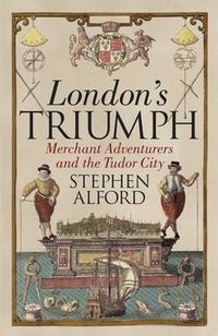 Londons Triumph. Merchant Adventurers and the Tudor City
