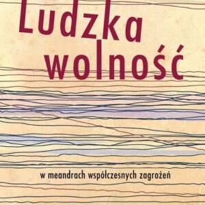 Ludzka wolność. w meandrach współczesnych zagrożeń