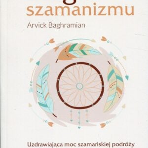Magia szamanizmu. Uzdrawiająca moc szamańskiej podróży