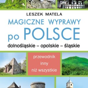 Magiczne wyprawy po Polsce. dolnośląskie - opolskie - śląskie