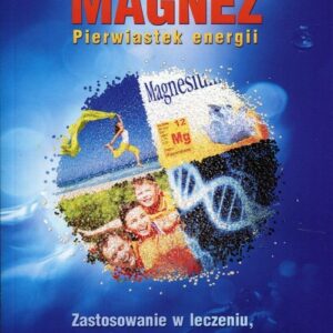 Magnez Pierwiastek energii. Zastosowanie w leczeniu, suplementacji i profilaktyce